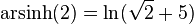  \text{arsinh}(2) = \ln(\sqrt{2}+5) 